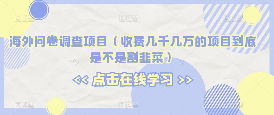 mp3653期-海外问卷调查项目（收费几千几万的项目到底是不是割韭菜）【揭秘】(揭秘海外问卷调查项目是割韭菜还是真实收益？)