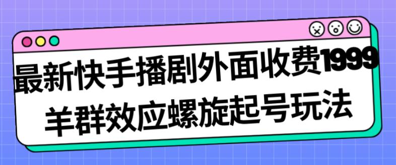 mp3666期-最新快手播剧外面收费1999羊群效应螺旋起号玩法配合流量日入几百完全不是问题(探索新型快手播剧盈利模式——“羊群效应螺旋起号”)