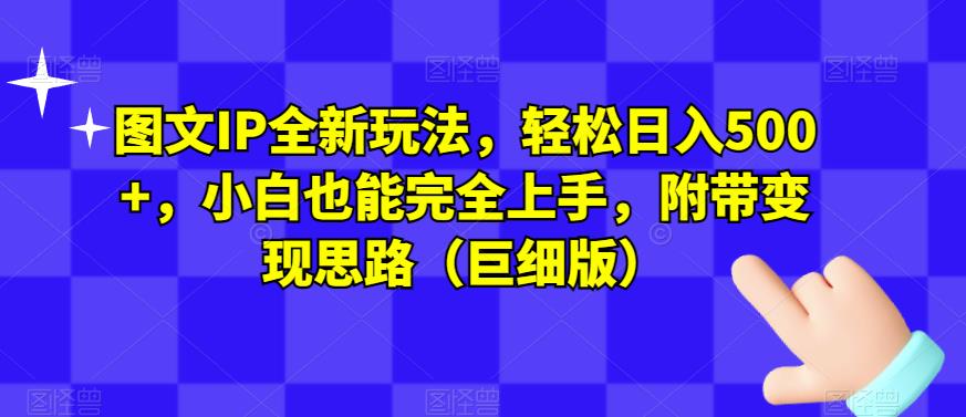 mp3694期-图文IP全新玩法，轻松日入500+，小白也能完全上手，附带变现思路（巨细版）(全新图文IP玩法轻松日入500+，小白也能完全上手)