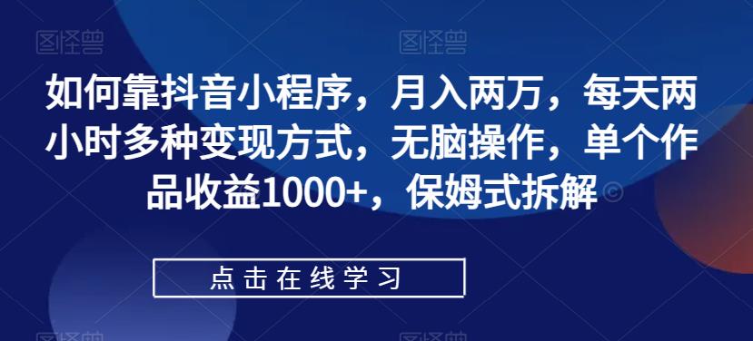 mp3723期-如何靠抖音小程序，月入两万，每天两小时多种变现方式，无脑操作，单个作品收益1000+，保姆式拆解(“保姆式拆解”抖音小程序变现低门槛、高收益的全新赚钱方式)