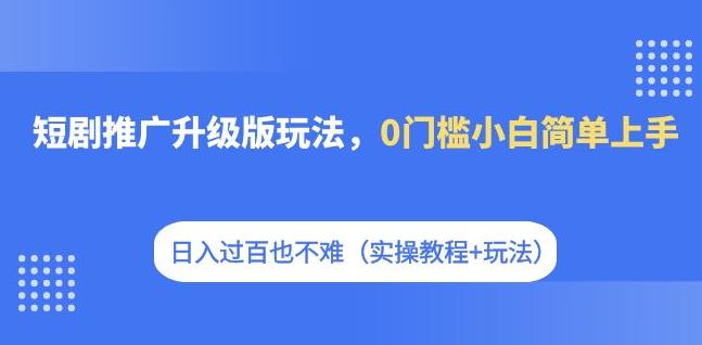 mp3724期-短剧推广升级版玩法，0门槛小白简单上手，日入过百也不难（实操教程+玩法）(短剧推广升级版零基础小白的日入过百实操指南)