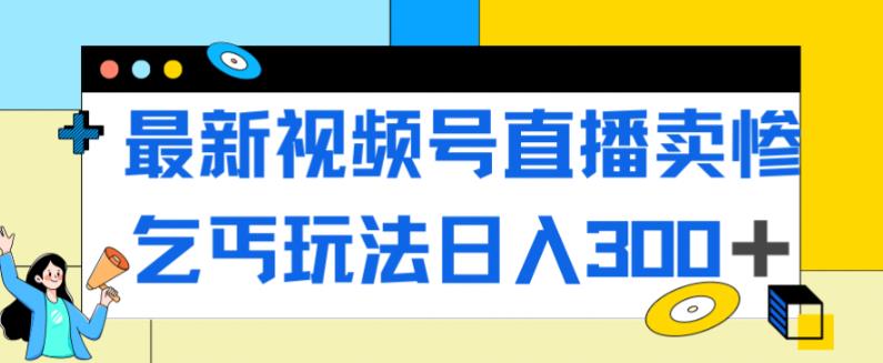 mp3733期-最新视频号直播卖惨乞讨玩法，流量嘎嘎滴，轻松日入300+(探索最新视频号直播卖惨乞讨玩法，实现流量爆发和日入300+)