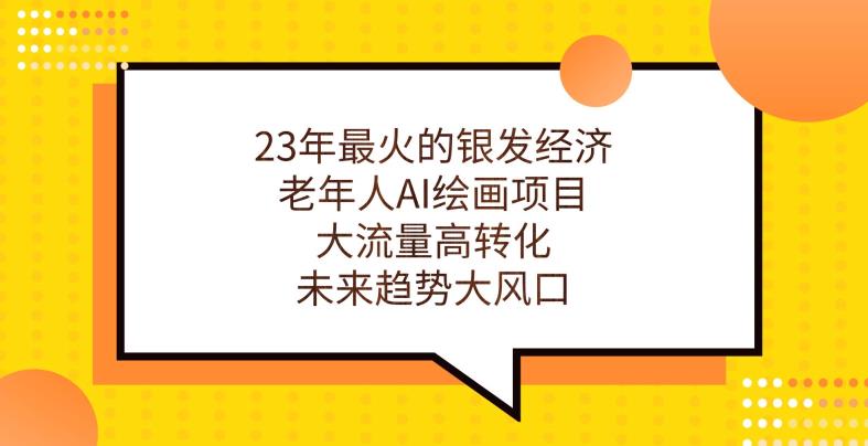 mp3745期-23年最火的银发经济，老年人AI绘画项目，大流量高转化，未来趋势大风口【揭秘】(深度解析23年最火的银发经济与老年人AI绘画项目)