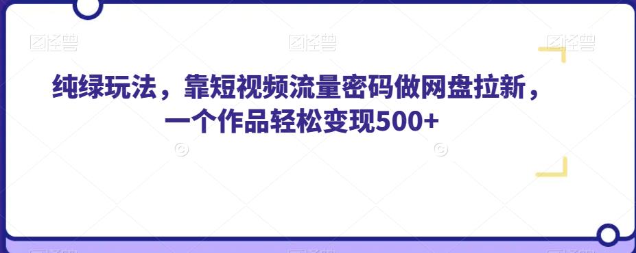 mp3808期-纯绿玩法，靠短视频流量密码做网盘拉新，一个作品轻松变现500+【揭秘】(揭秘如何利用短视频流量密码做网盘拉新实现轻松变现)