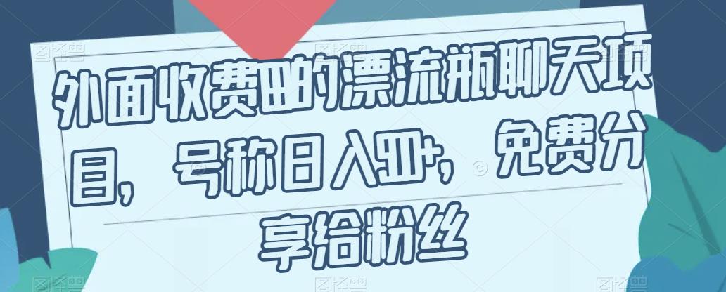 mp3816期-外面收费199的漂流瓶聊天项目，号称日入500+【揭秘】(揭秘日入500+的漂流瓶聊天项目)