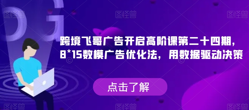 mp3826期-跨境飞哥广告开启高阶课第二十四期，​8*15数模广告优化法，用数据驱动决策(跨境飞哥广告开启高阶课第二十四期，用数据驱动决策的8*15数模广告优化法)