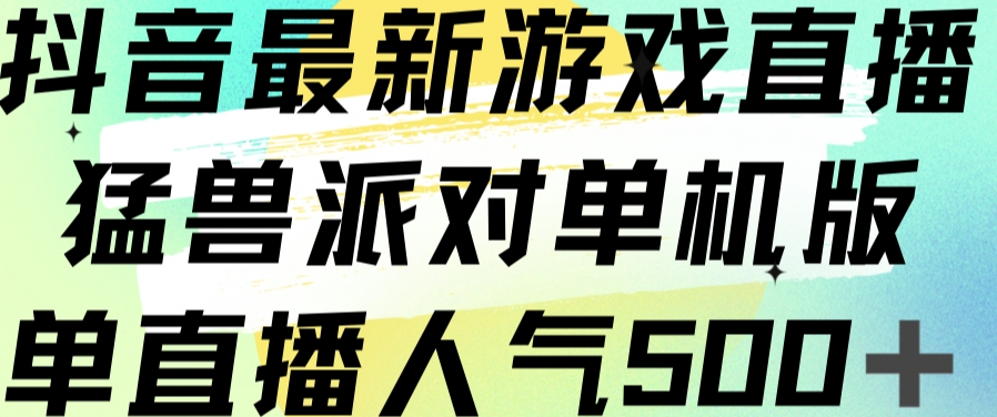 mp3858期-抖音最新游戏直播猛兽派对单机版单直播人气500+(抖音最新游戏直播猛兽派对单机版抢先体验，积累人气！)