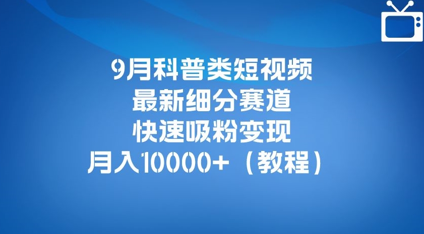 mp3867期-9月科普类短视频最新细分赛道，快速吸粉变现，月入10000+（详细教程）(科普类短视频新赛道揭秘多平台起号，快速吸粉变现)