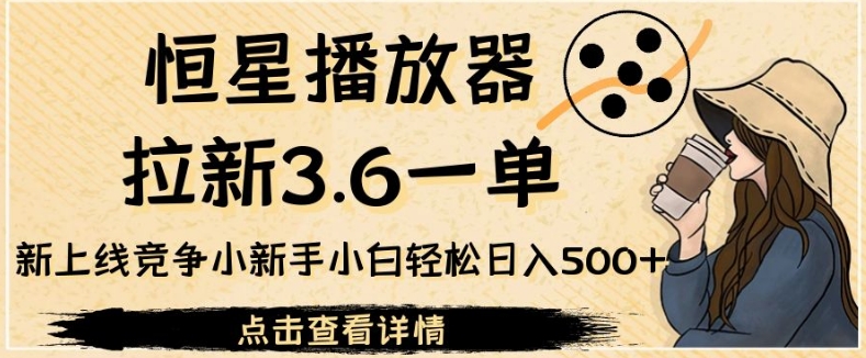 mp3897期-恒星播放器拉新3.6一单，新上线竞争小新手小白轻松日入500+【揭秘】(恒星播放器新手小白的轻松日入500+项目揭秘)