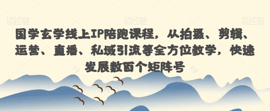 mp3912期-国学玄学线上IP陪跑课程，从拍摄、剪辑、运营、直播、私域引流等全方位教学，快速发展数百个矩阵号(全面掌握国学玄学线上IP陪跑课程，助力快速打造矩阵号)