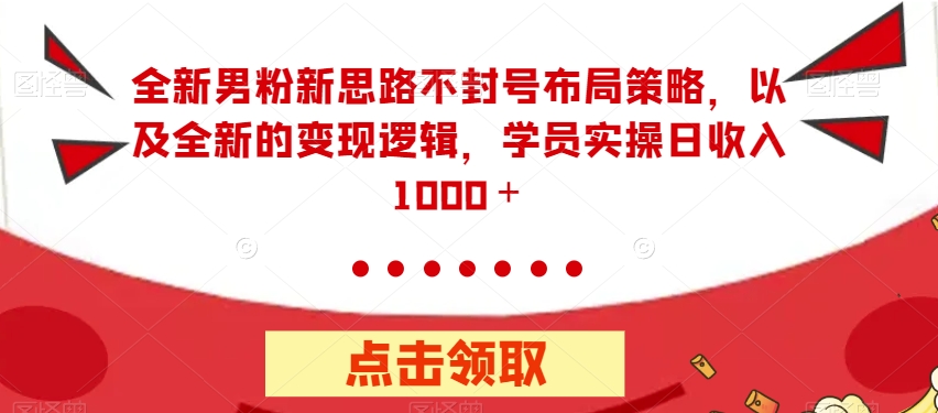 mp3919期-全新男粉新思路不封号布局策略，以及全新的变现逻辑，实操日收入1000＋【揭秘】(全新男粉新思路不封号布局策略及变现逻辑揭秘)