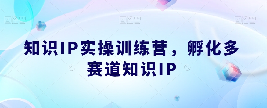 mp3953期-知识IP实操训练营，​孵化多赛道知识IP(知识IP实操训练营打造成功的知识IP之路)