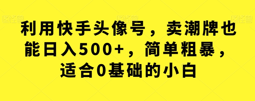 mp3954期-利用快手头像号，卖潮牌也能日入500+，简单粗暴，适合0基础的小白【揭秘】(“揭秘”快手头像号如何卖潮牌日入500+)