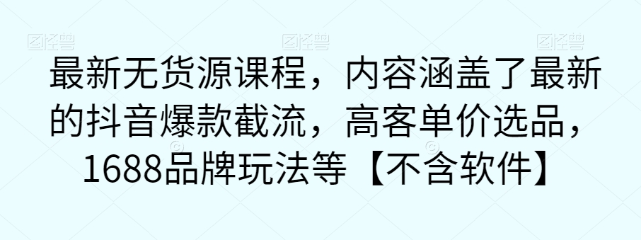 mp3957期-最新无货源课程，内容涵盖了最新的抖音爆款截流，高客单价选品，1688品牌玩法等【不含软件】(最新无货源课程抖音爆款截流与高客单价选品技巧大揭秘)