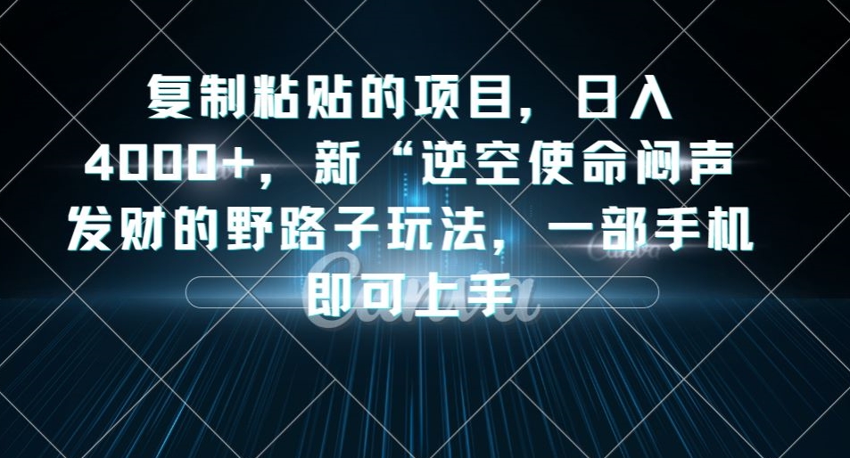 mp3983期-复制粘贴的项目，日入4000+，新“逆空使命“闷声发财的野路子玩法，一部手机即可上手(《逆空使命》新野路子轻松赚钱，一部手机即可上手)