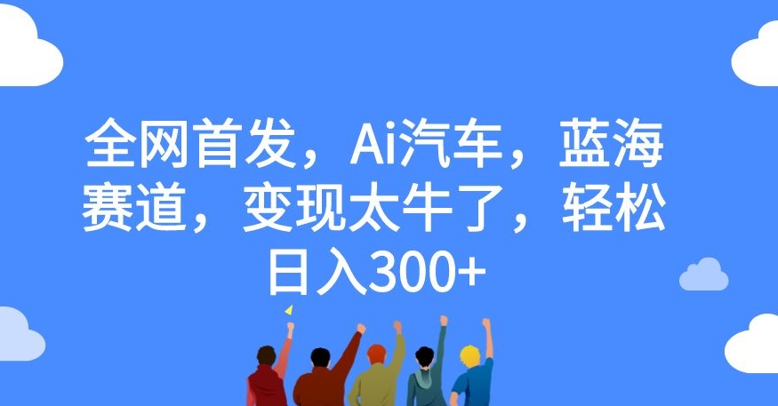 mp3996期-全网首发，Ai汽车，蓝海赛道，变现太牛了，轻松日入300+【揭秘】(AI汽车赛道农村家用车的创新与变现)