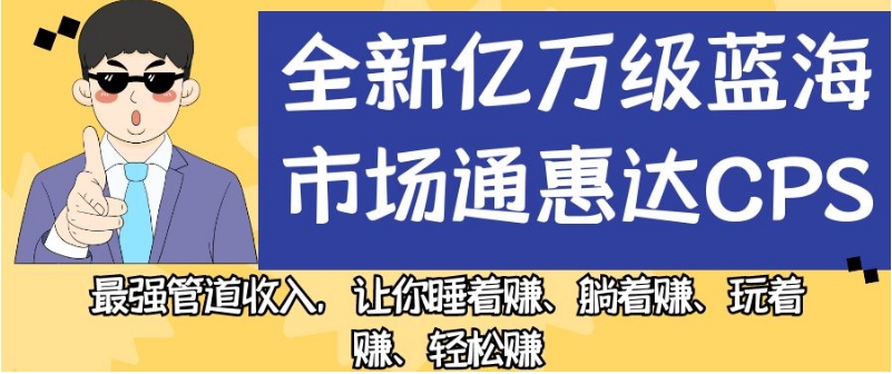 mp3998期-全新亿万级蓝海市场通惠达cps，最强管道收入，让你睡着赚、躺着赚、玩着赚、轻松赚【揭秘】(揭秘全新亿万级蓝海市场通惠达cps，实现轻松赚钱的秘密武器)