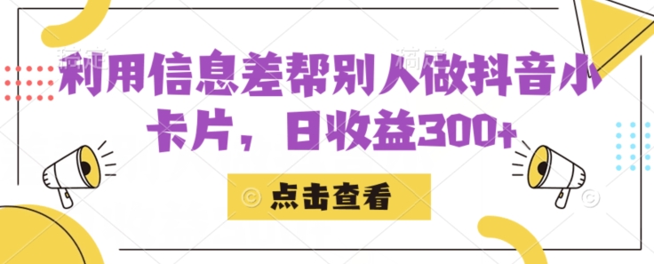 mp3999期-利用信息查帮别人做抖音小卡片，日收益300+【揭秘】(揭秘抖音小卡片的制作与变现之道)