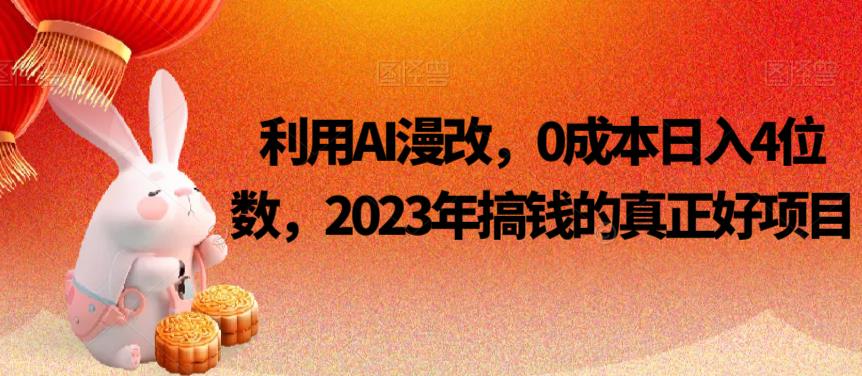 mp4005期-利用AI漫改，0成本日入4位数，2023年搞钱的真正好项目(2023年利用AI漫改技术实现零成本日入4位数的赚钱项目)