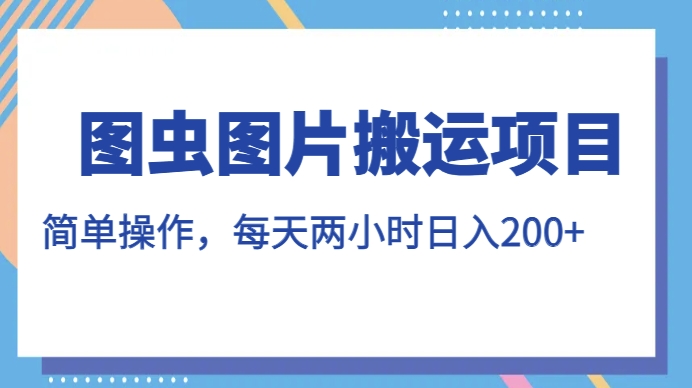 mp4052期-图虫图片搬运项目，简单操作，每天两小时，日入200+【揭秘】(揭秘图虫图片搬运项目简单操作，每日两小时，日入200+)