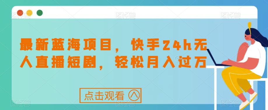 mp4055期-最新蓝海项目，快手24h无人直播短剧，轻松月入过万【揭秘】(揭秘最新蓝海项目快手24h无人直播短剧，轻松月入过万)