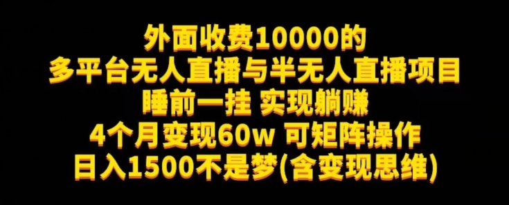 mp4158期-外面收费10000的多平台无人直播与半无人直播项目，睡前一挂实现躺赚，日入1500不是梦(含变现思维)【揭秘】(揭秘多平台无人直播与半无人直播项目，实现轻松躺赚)