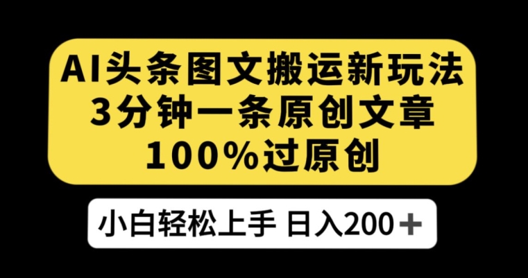 mp4172期-AI头条图文搬运新玩法，3分钟一条原创文章，100%过原创轻松日入200+【揭秘】(揭秘AI头条图文搬运新玩法，轻松日入200+)