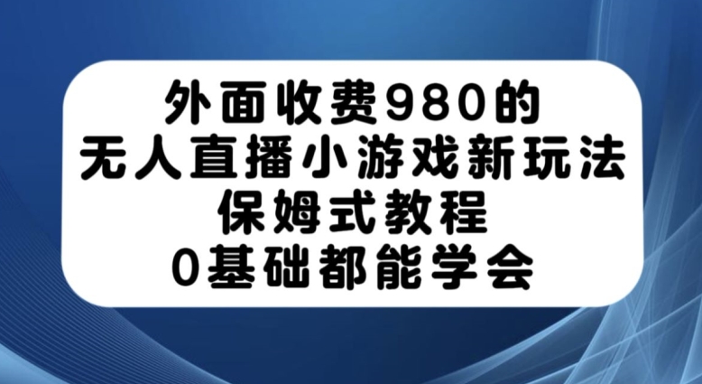 mp4177期-外面收费980的无人直播小游戏新玩法，保姆式教程，0基础都能学会【揭秘】(揭秘无人直播小游戏新玩法，轻松掌握保姆式教程)