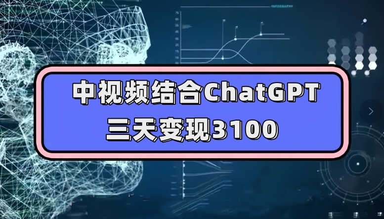 mp4202期-中视频结合ChatGPT，三天变现3100，人人可做玩法思路实操教学【揭秘】(揭秘中视频结合ChatGPT的三天变现3100实操教学)