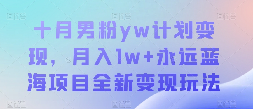 mp4225期-十月男粉yw计划变现，月入1w+永远蓝海项目全新变现玩法【揭秘】(揭秘十月男粉yw计划简单易行，月入1w+的全新变现玩法)