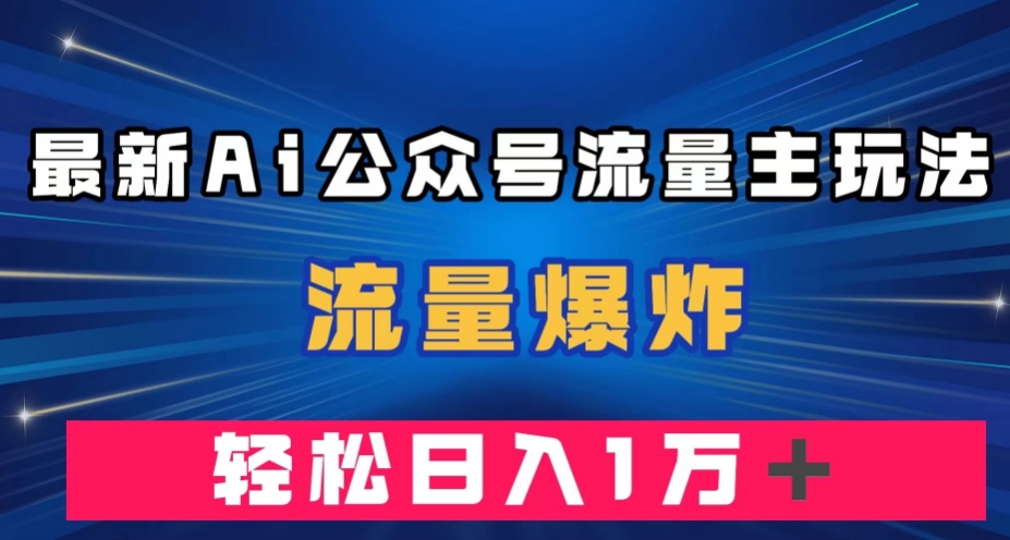 mp4231期-最新AI公众号流量主玩法，流量爆炸，轻松月入一万＋【揭秘】(揭秘最新AI公众号流量主玩法，轻松实现高收益)