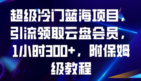 mp4254期-超级冷门蓝海项目，引流领取云盘会员，1小时300+，附保姆级教程(“超级冷门蓝海项目”一小时300+收益，保姆级教程助你轻松创业！)