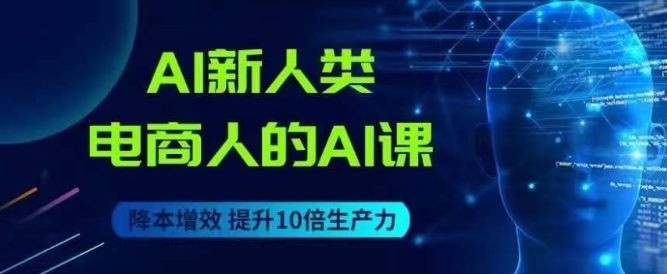 mp4260期-AI新人类-电商人的AI课，用世界先进的AI帮助电商降本增效(探索AI新人类-电商人的AI课程，助力电商行业降本增效)