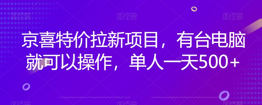 mp4270期-京喜特价拉新新玩法，有台电脑就可以操作，单人一天500+【揭秘】(揭秘京喜特价拉新新玩法电脑操作，日收益500+)