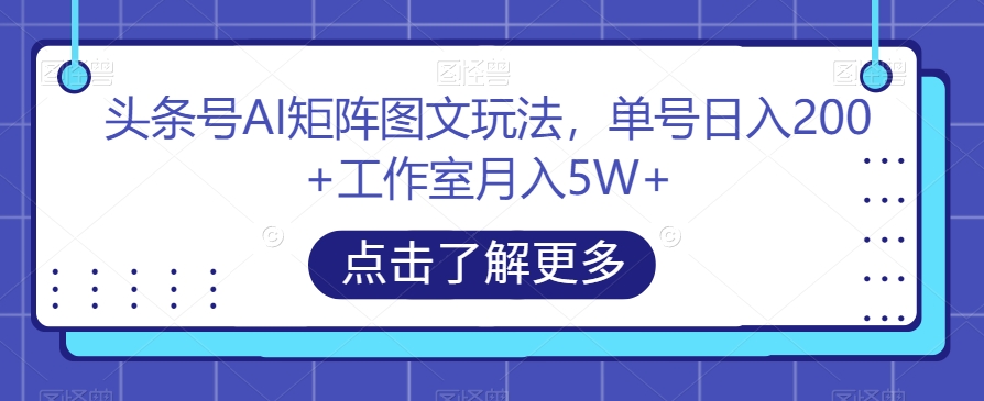 mp4272期-头条号AI矩阵图文玩法，单号日入200+工作室月入5W+【揭秘】(揭秘头条号AI矩阵图文玩法如何实现日入500-600的稳定收益)