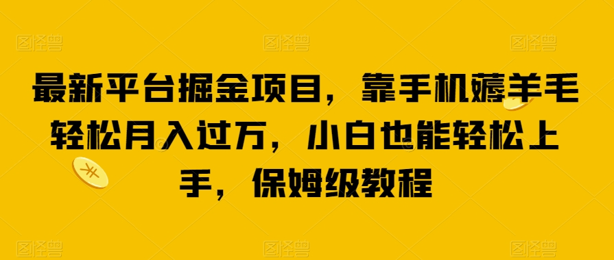 mp4326期-最新平台掘金项目，靠手机薅羊毛轻松月入过万，小白也能轻松上手，保姆级教程【揭秘】(揭秘最新平台掘金项目靠手机薅羊毛轻松月入过万)