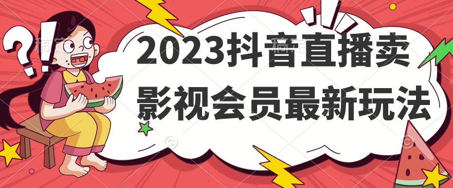 mp4330期-2023抖音直播卖影视会员最新玩法(探索抖音直播卖影视会员的新策略)