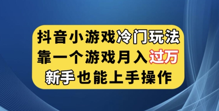 mp4348期-抖音小游戏冷门玩法，靠一个游戏月入过万，新手也能轻松上手【揭秘】(揭秘抖音小游戏冷门玩法，实现月入过万的秘诀)