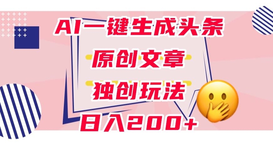 mp4375期-利用AI一键生成头条原创文章，0粉丝即可变现，稳定日入200+【揭秘】(揭秘AI一键生成头条原创文章的全新玩法)