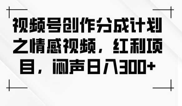 mp4393期-视频号创作分成计划之情感视频，红利项目，闷声日入300+(视频号创作分成计划情感视频制作教程及实操指南)