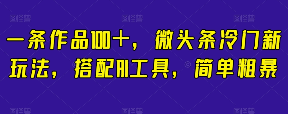 mp4395期-一条作品100＋，微头条冷门新玩法，搭配AI工具，简单粗暴【揭秘】(揭秘微头条冷门新玩法一条作品100＋，搭配AI工具轻松创作)