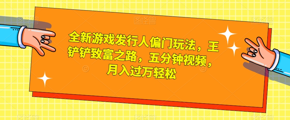 mp4430期-全新游戏发行人偏门玩法，王铲铲致富之路，五分钟视频，月入过万轻松【揭秘】(全新游戏发行人偏门玩法揭秘五分钟视频教你轻松月入过万)