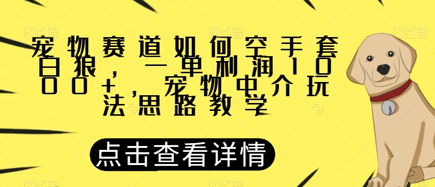 mp4445期-宠物赛道如何空手套白狼，一单利润1000+，宠物中介玩法思路教学【揭秘】(揭秘宠物中介的空手套白狼玩法)