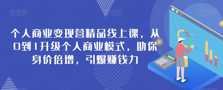 mp4509期-个人商业变现营精品线上课，从0到1升级个人商业模式，助你身价倍增，引爆赚钱力(从0到1升级个人商业模式，助你身价倍增，引爆赚钱力)