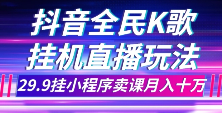 mp4510期-抖音全民K歌直播不露脸玩法，29.9挂小程序卖课月入10万(利用抖音全民K歌直播，轻松赚取10万月收入)