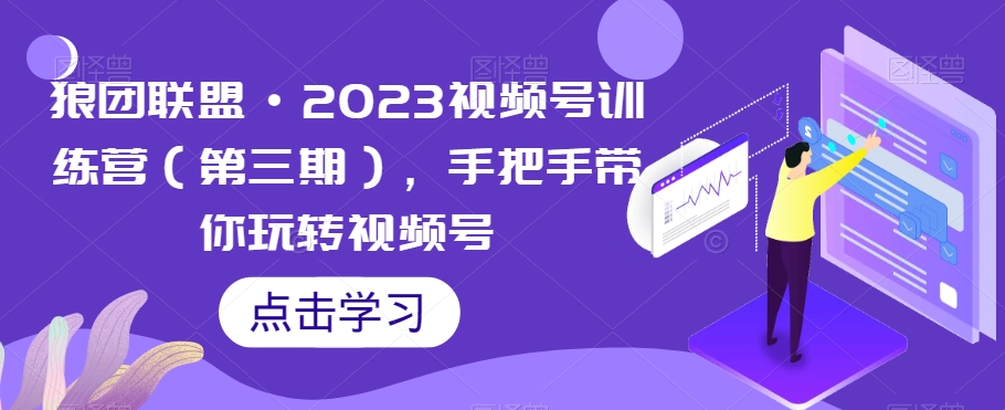 mp4520期-狼团联盟·2023视频号训练营（第三期），手把手带你玩转视频号(全面掌握视频号运营技巧，实现高效盈利)