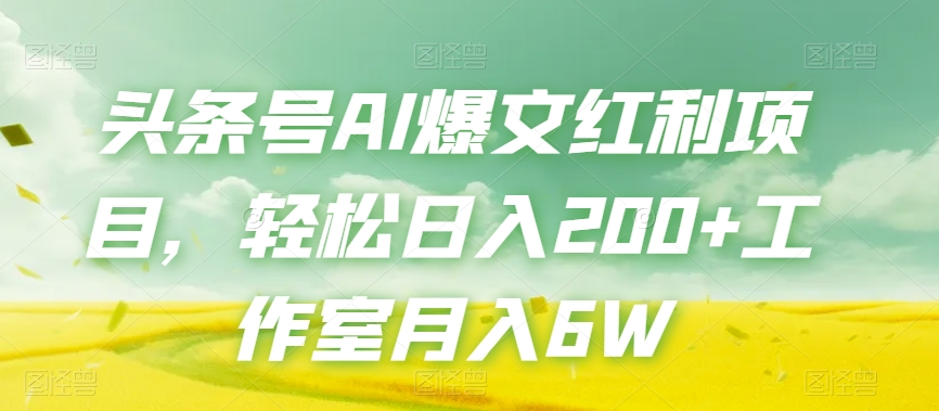 mp4557期-头条号AI爆文红利项目，轻松日入200+工作室月入6W(探索AI写作头条号流量主项目轻松日入200+，工作室月入6W)