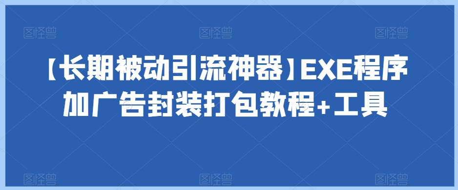 mp4559期-【长期被动引流神器】EXE程序加广告封装打包教程+工具(【详解EXE程序加广告封装打包工具的使用流程及效果展示】)