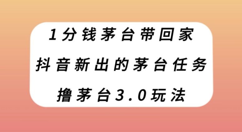 mp4561期-1分钱茅台带回家，抖音新出的茅台任务，撸茅台3.0玩法【揭秘】(抖音极速版茅台任务揭秘邀请好友助力，100%撸到茅台)