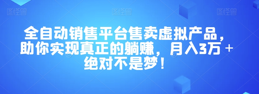 mp4587期-全自动销售平台售卖虚拟产品，助你实现真正的躺赚，月入3万＋绝对不是梦！【揭秘】(“零基础也能月入3万＋！全自动销售平台售卖虚拟产品全攻略”)